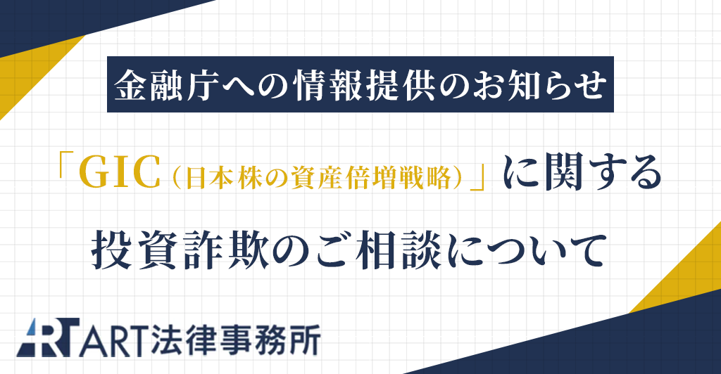 「GIC（日本株の資産倍増戦略）」に関する投資詐欺のご相談を受け、金融庁へ情報提供いたしました